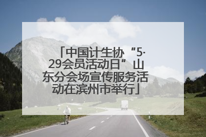 中国计生协“5·29会员活动日”山东分会场宣传服务活动在滨州市举行