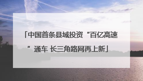 中国首条县域投资“百亿高速”通车 长三角路网再上新