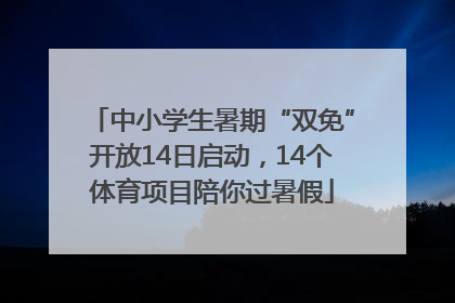 中小学生暑期“双免”开放14日启动，14个体育项目陪你过暑假