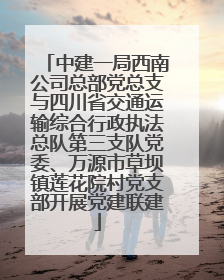 中建一局西南公司总部党总支与四川省交通运输综合行政执法总队第三支队党委、万源市草坝镇莲花院村党支部开展党建联建