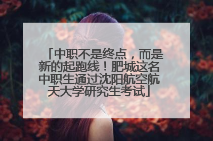 中职不是终点，而是新的起跑线！肥城这名中职生通过沈阳航空航天大学研究生考试