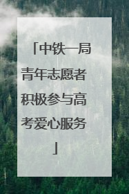 中铁一局青年志愿者积极参与高考爱心服务