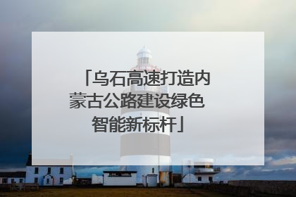 乌石高速打造内蒙古公路建设绿色智能新标杆