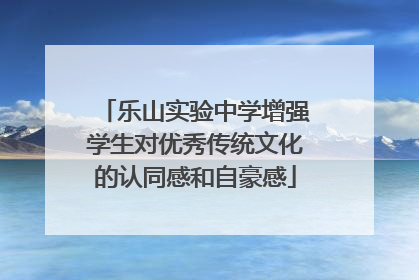 乐山实验中学增强学生对优秀传统文化的认同感和自豪感