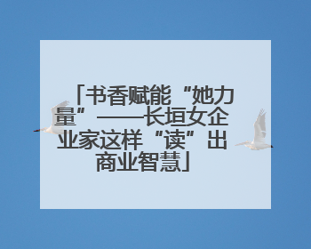 书香赋能“她力量”——长垣女企业家这样“读”出商业智慧