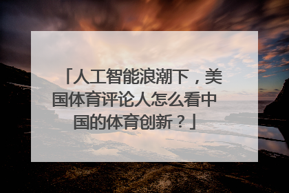 人工智能浪潮下，美国体育评论人怎么看中国的体育创新？