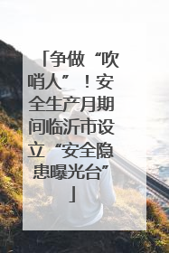 争做“吹哨人”！安全生产月期间临沂市设立“安全隐患曝光台”