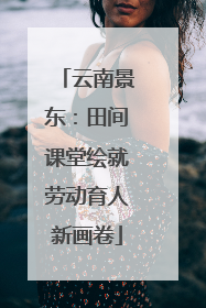 云南景东：田间课堂绘就劳动育人新画卷