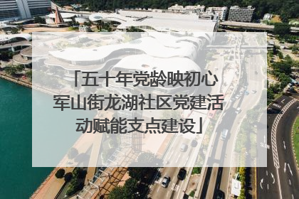 五十年党龄映初心 军山街龙湖社区党建活动赋能支点建设