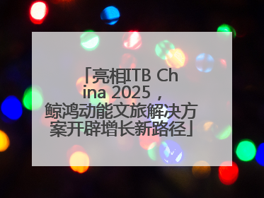 亮相ITB China 2025，鲸鸿动能文旅解决方案开辟增长新路径