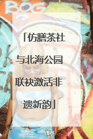 仿膳茶社与北海公园联袂激活非遗新韵