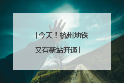 今天！杭州地铁又有新站开通
