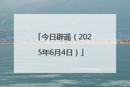 今日辟谣（2025年6月4日）