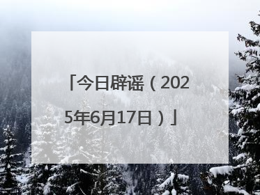 今日辟谣（2025年6月17日）