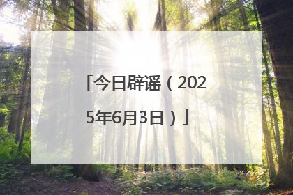 今日辟谣（2025年6月3日）