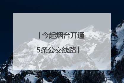 今起烟台开通5条公交线路