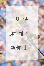 从“古脉”到“新潮”