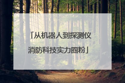 从机器人到探测仪 消防科技实力圈粉