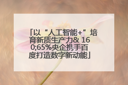 以“人工智能+”培育新质生产力& 160;65%央企携手百度打造数字新动能