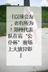 以球会友，老有所为！郑州代表队在省“公仆杯”赛场上大放异彩