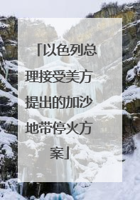 以色列总理接受美方提出的加沙地带停火方案