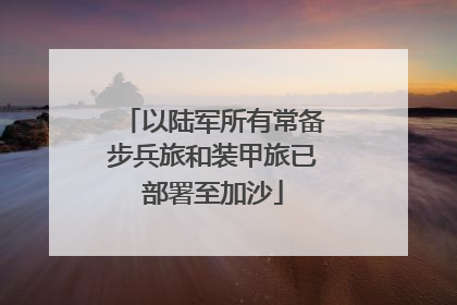 以陆军所有常备步兵旅和装甲旅已部署至加沙