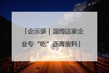 企示录｜淄博这家企业专“吃”沥青废料