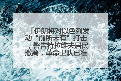 伊朗将对以色列发动“前所未有”打击，警告特拉维夫居民撤离，革命卫队已准备长期全面战争