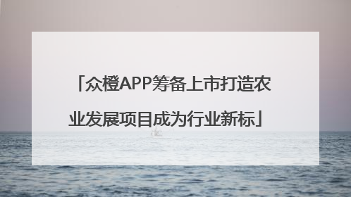 众橙APP筹备上市打造农业发展项目成为行业新标