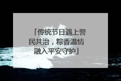 传统节日遇上警民共治，粽香温情融入平安守护