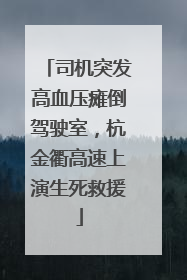 司机突发高血压瘫倒驾驶室，杭金衢高速上演生死救援