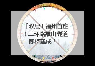 双层！福州首座！二环路象山隧道即将建成！