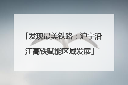 发现最美铁路：沪宁沿江高铁赋能区域发展