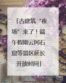 古建筑“夜场”来了！端午假期云冈石窟等景区延长开放时间