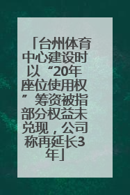 台州体育中心建设时以“20年座位使用权”筹资被指部分权益未兑现，公司称再延长3年