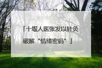 十堰人医张发以针灸破解“情绪密码”