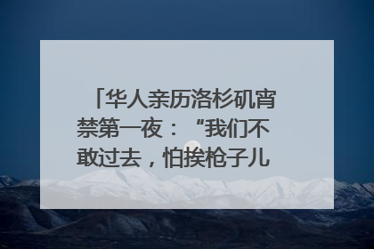 华人亲历洛杉矶宵禁第一夜：“我们不敢过去，怕挨枪子儿”｜封面头条
