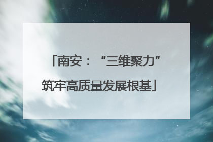 南安：“三维聚力”筑牢高质量发展根基
