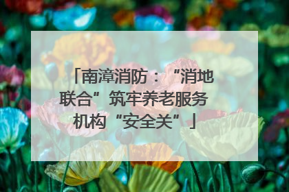南漳消防：“消地联合”筑牢养老服务机构“安全关”