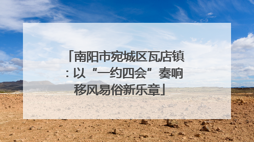 南阳市宛城区瓦店镇：以“一约四会”奏响移风易俗新乐章
