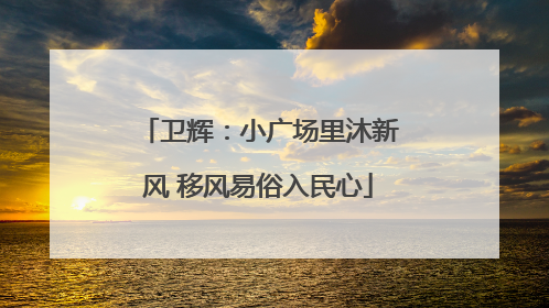 卫辉：小广场里沐新风 移风易俗入民心