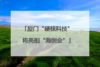 厦门“硬核科技” 将亮相“海创会”