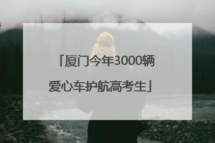 厦门今年3000辆爱心车护航高考生