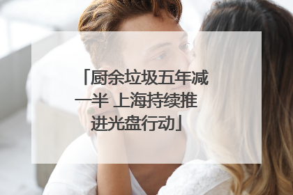 厨余垃圾五年减一半 上海持续推进光盘行动