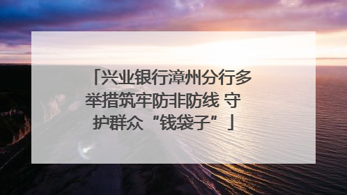 兴业银行漳州分行多举措筑牢防非防线 守护群众“钱袋子”