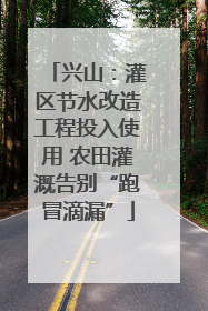 兴山：灌区节水改造工程投入使用 农田灌溉告别“跑冒滴漏”