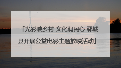 光影映乡村 文化润民心 郓城县开展公益电影主题放映活动