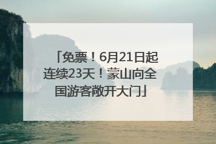 免票！6月21日起连续23天！蒙山向全国游客敞开大门