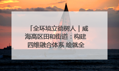 全环境立德树人｜威海高区田和街道：构建四维融合体系 绘就全环境立德树人新画卷