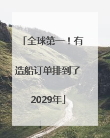 全球第一！有造船订单排到了2029年